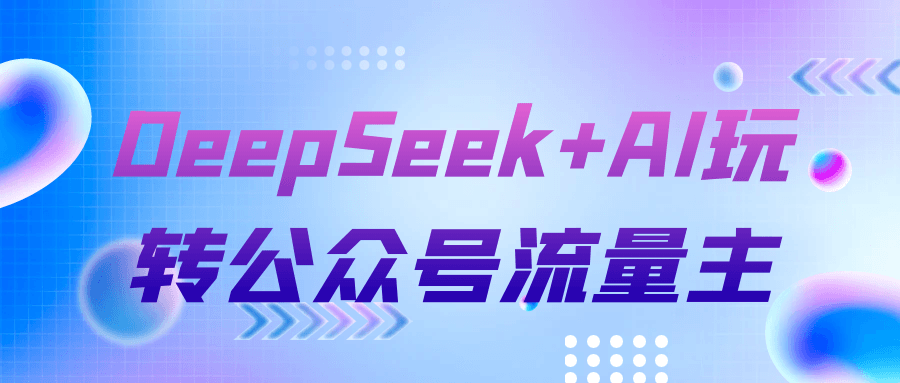 DeepSeek+AI玩转公众号流量主-副业心选