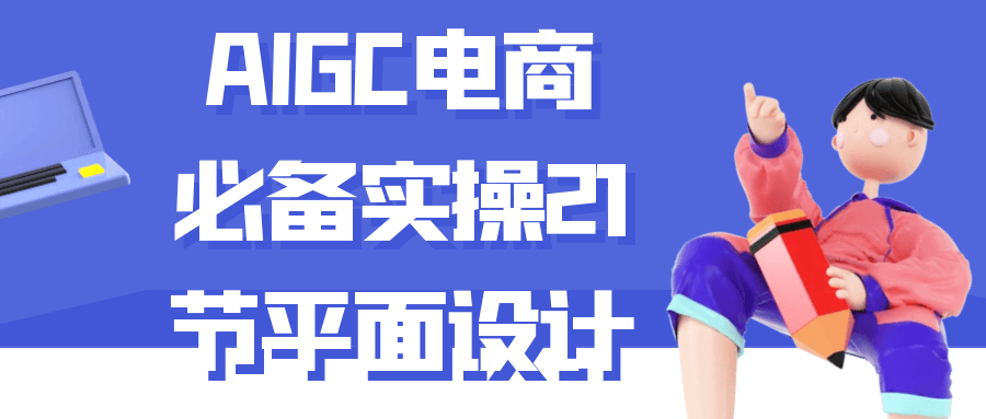 AIGC电商必备实操21节平面设计-副业心选