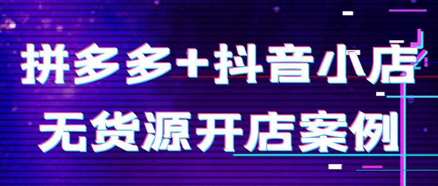 拼多多+抖音小店无货源开店案例-副业心选