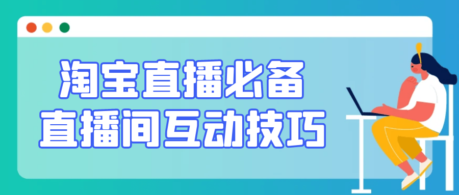 淘宝直播必备直播间互动技巧-副业心选