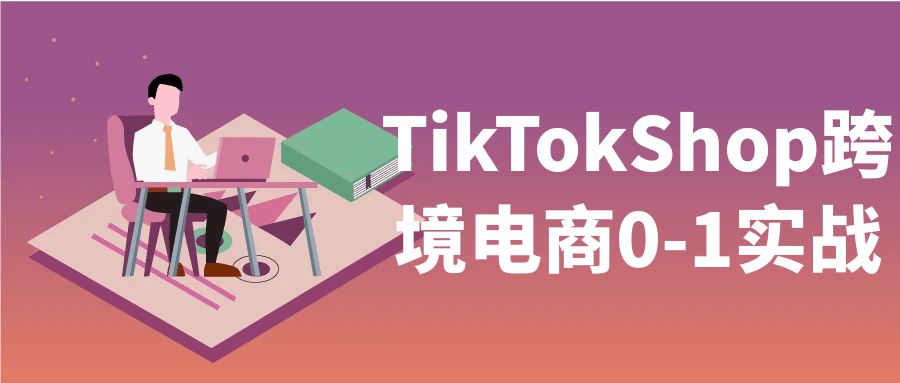 TikTokShop跨境电商0-1实战-副业心选