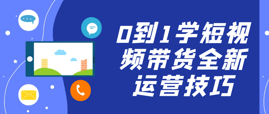 0到1学短视频带货全新运营技巧-副业心选