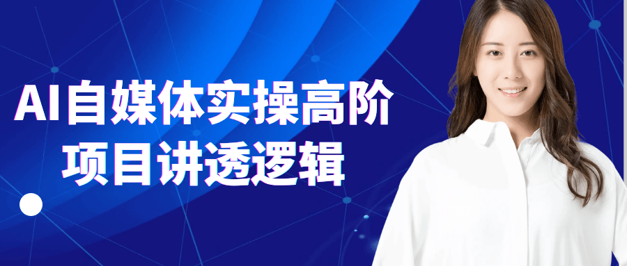 AI自媒体实操高阶项目讲透逻辑-副业心选