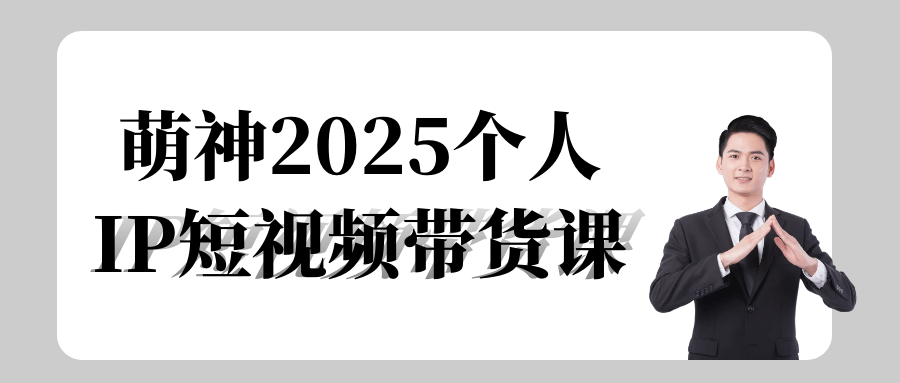 萌神2025个人IP短视频带货课-副业心选