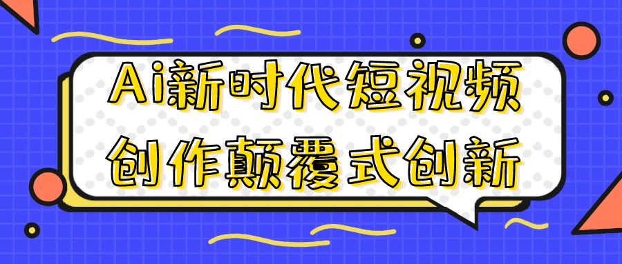 Ai新时代短视频创作颠覆式创新-副业心选