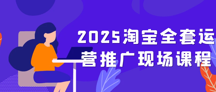 2025淘宝全套运营推广现场课程-副业心选