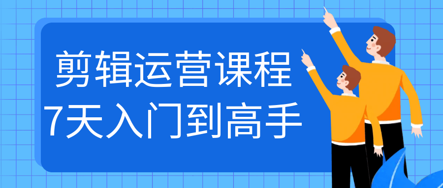 剪辑运营课程7天入门到高手 - 副业心选-副业心选