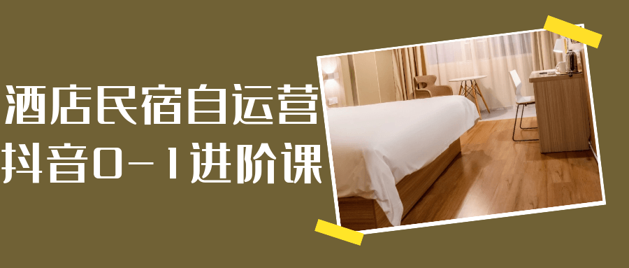 酒店民宿自运营抖音0-1进阶课-副业心选