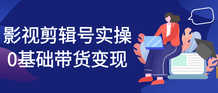 影视剪辑号实操0基础带货变现-副业心选