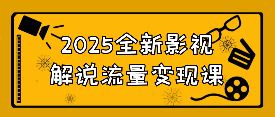 2025全新影视解说流量变现课-副业心选