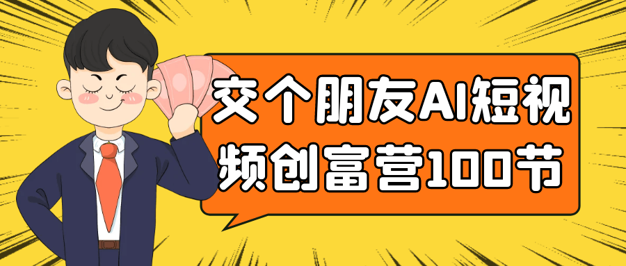 交个朋友AI短视频创富营100节-副业心选