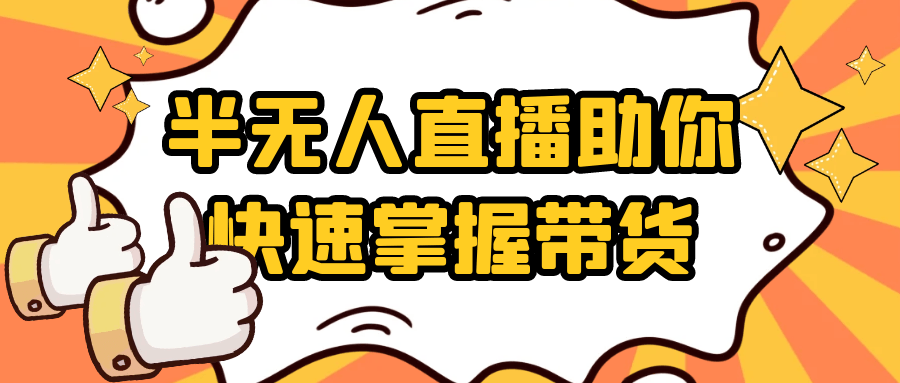 半无人直播助你快速掌握带货-副业心选