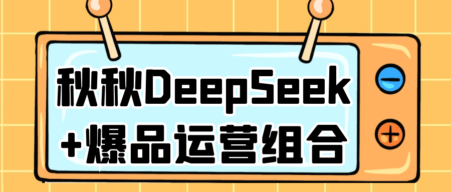 秋秋DeepSeek+爆品运营组合-副业心选