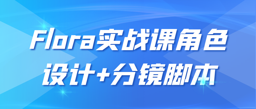 Flora实战课角色设计+分镜脚本-副业心选