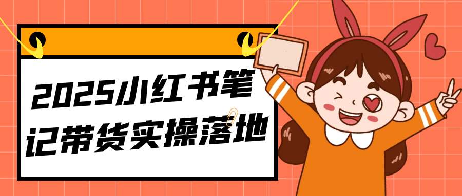 2025小红书笔记带货实操落地-副业心选