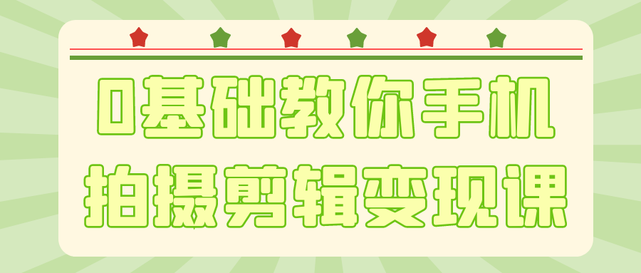 0基础教你手机拍摄剪辑变现课-副业心选