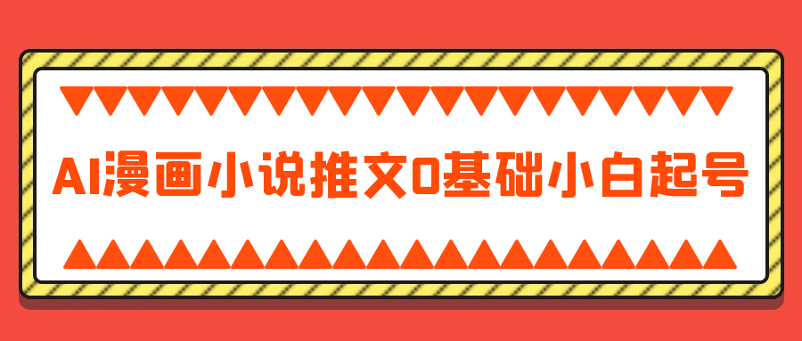AI漫画小说推文0基础小白起号-副业心选