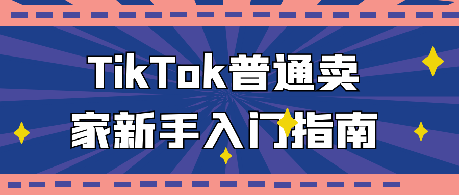 TikTok普通卖家新手入门指南-副业心选