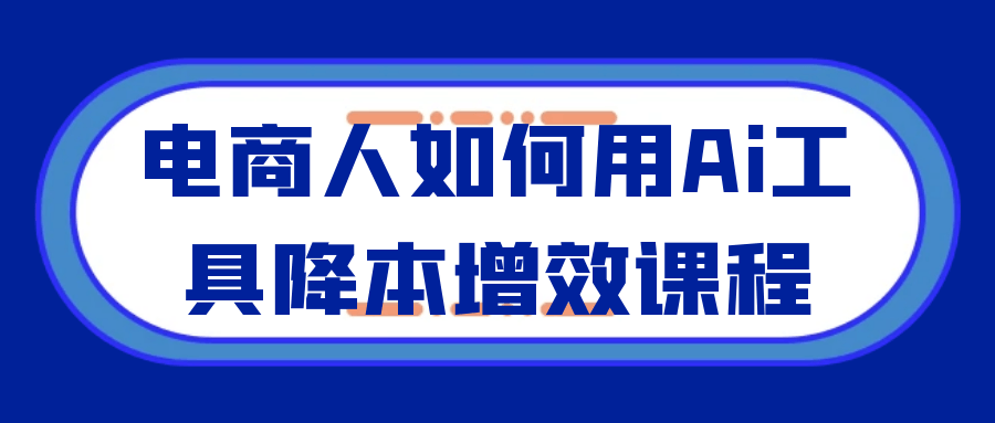 电商人如何用Ai工具降本增效课程-副业心选