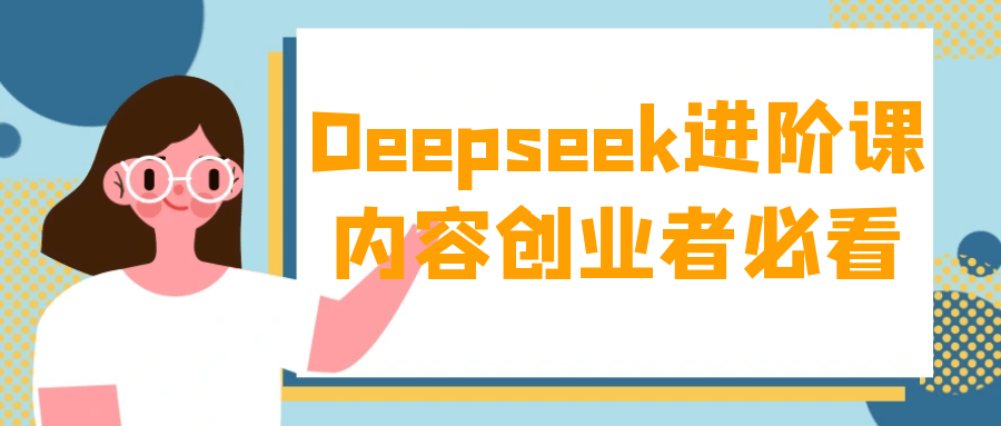 Deepseek进阶课内容创业者必看-副业心选