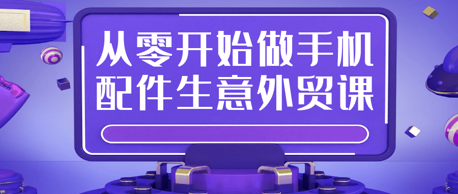 从零开始做手机配件生意外贸课-副业心选