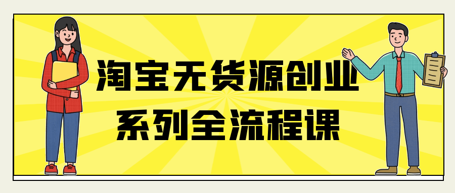 淘宝无货源创业系列全流程课-副业心选
