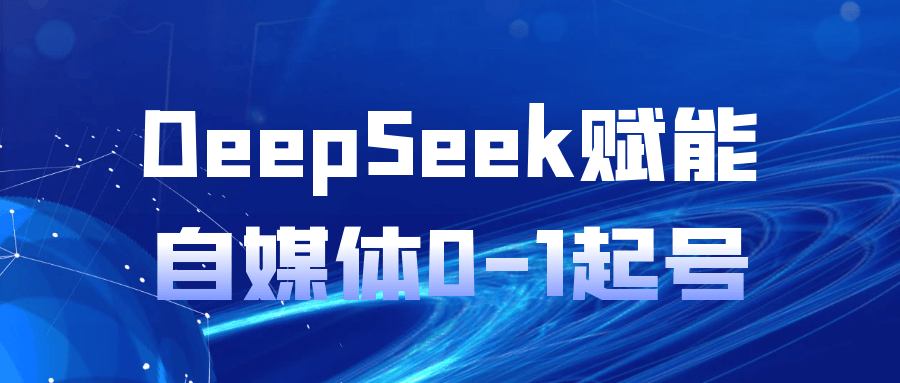 DeepSeek赋能自媒体0-1起号-副业心选