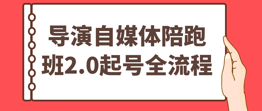 导演自媒体陪跑班2.0起号全流程-副业心选