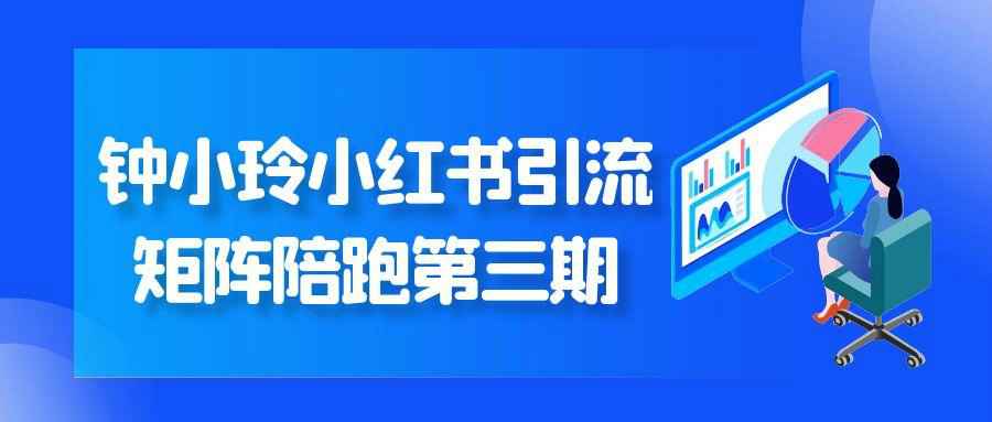 钟小玲小红书引流矩阵陪跑第三期-副业心选