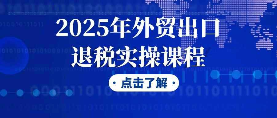 2025年外贸出口退税实操课程-副业心选