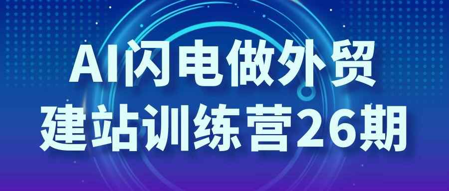AI闪电做外贸建站训练营26期-副业心选