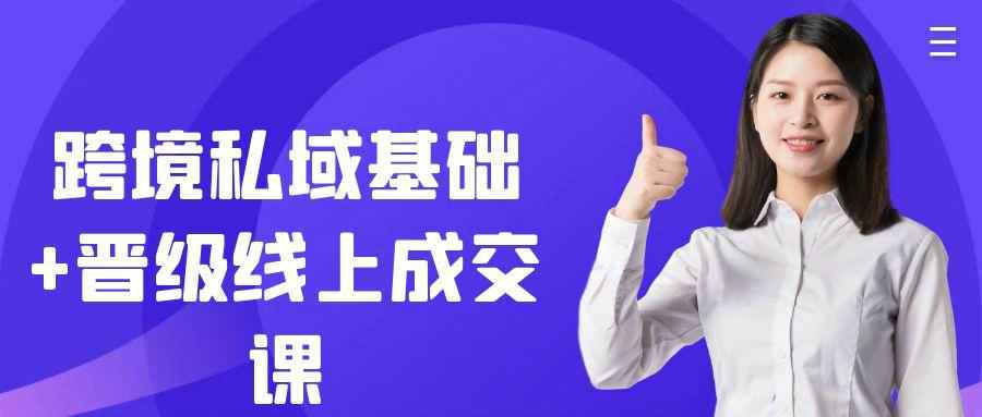 跨境私域基础+晋级线上成交课-副业心选