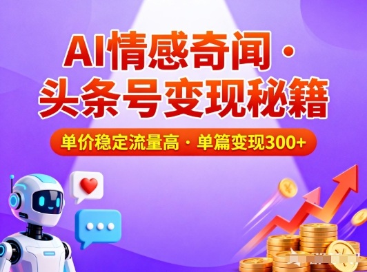 头条号做AI情感奇闻内容，单价稳定流量高，一篇变现3张 - 副业心选-副业心选
