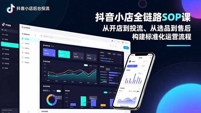 抖音小店全链路SOP课，从开店到投流、从选品到售后，构建标准化运营流程-副业心选