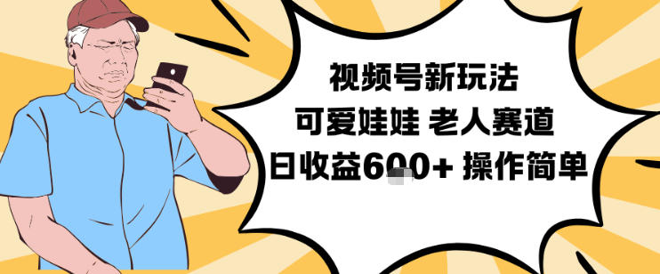 视频号新玩法，可爱娃娃视频制作教学，老人赛道，日收益6张+操作简单 - 副业心选-副业心选