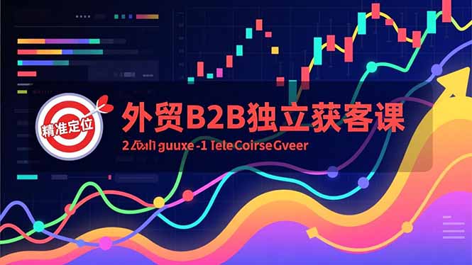外贸B2B独立获客课，Facebook主页搭建、消息互动广告、精准定位，打造高询盘系统-副业心选
