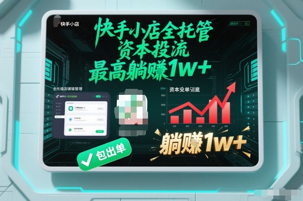 【快手小店全托管】资本投流，包出单，最高躺賺1w+【揭秘】-副业心选