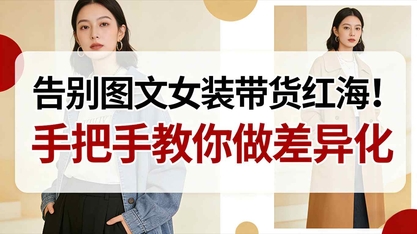告别图文女装带货红海！手把手教你做差异化，新手也能弯道超车-副业心选