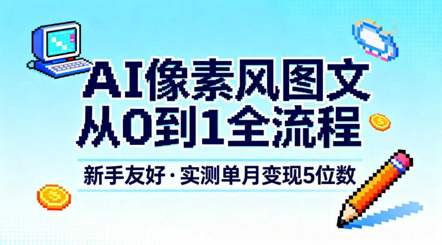 AI像素风图文从0到1全流程，新手友好，实测单月变现5位数-副业心选