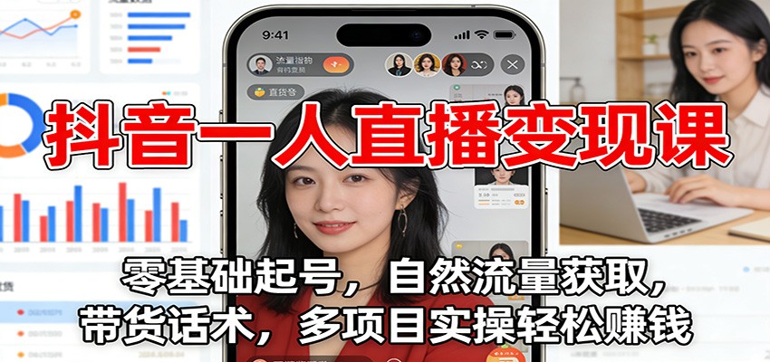 抖音一人直播变现课：零基础起号，自然流量获取，带货话术，多项目实操轻松赚钱-副业心选