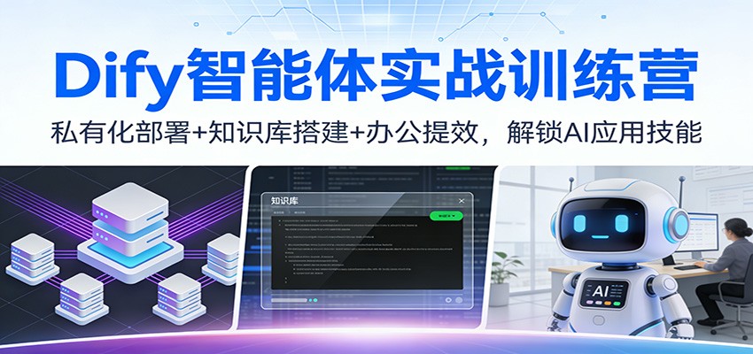 Dify智能体实战训练营：私有化部署+知识库搭建+办公提效，解锁AI应用技能-副业心选