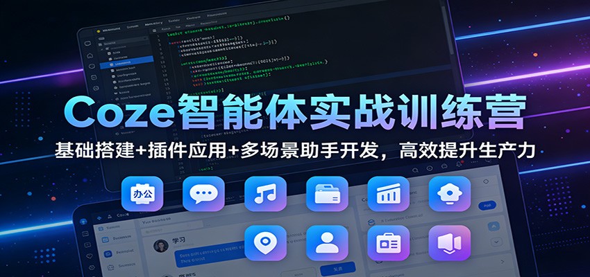 Coze智能体实战训练营：基础搭建+插件应用+多场景助手开发，高效提升生产力-副业心选