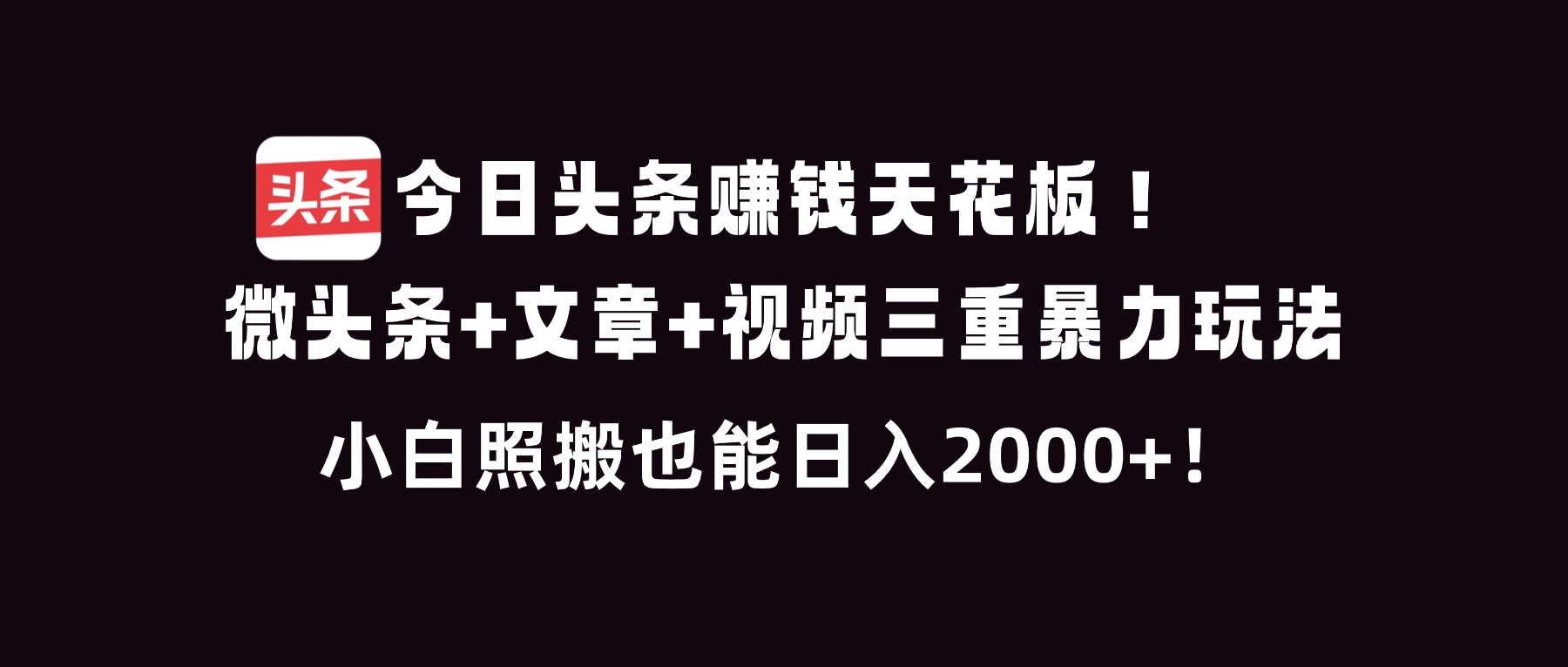 今日头条赚钱天花板！微头条+文章+视频三重暴利玩法，小白照搬也能日人2000+-副业心选