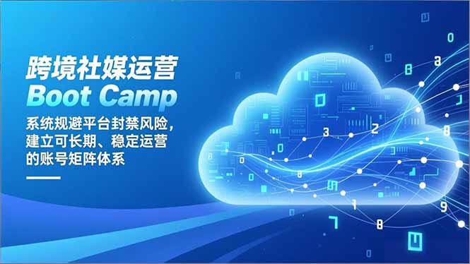 跨境社媒运营Boot Camp：系统规避平台封禁风险，建立可长期、稳定运营的账号矩阵体系-副业心选