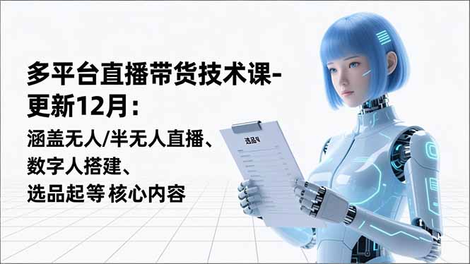 平台直播带货技术课-更新12月：涵盖无人/半无人直播、数字人搭建、选品起号等核心内容-副业心选