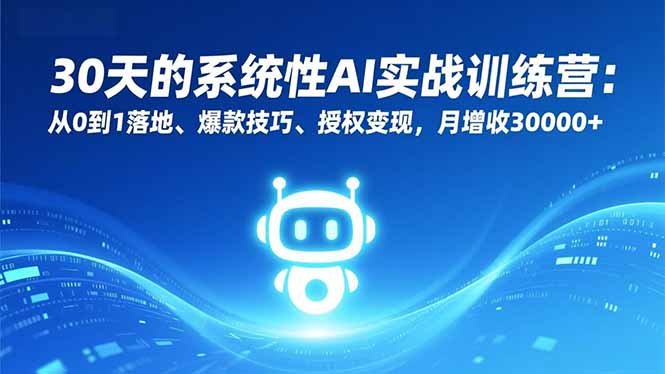 30天的系统性AI实战训练营：从0到1落地、爆款技巧、授权变现，月增收30000+-副业心选