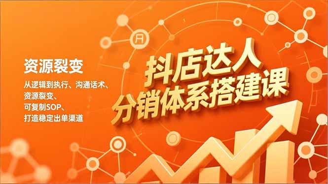 抖店达人分销体系搭建课，从逻辑到执行、沟通话术、资源裂变，可复制SOP，打造稳定出单渠道-副业心选