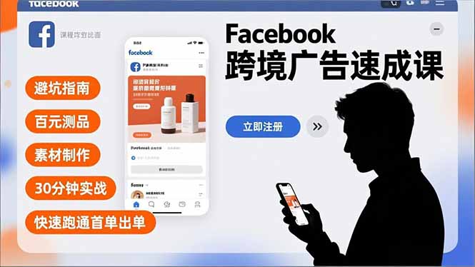 Facebook跨境广告速成课，避坑指南、百元测品、素材制作，30分钟实战，快速跑通首单出单-副业心选