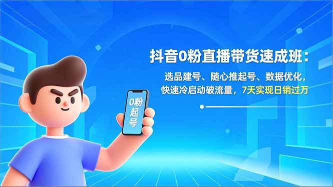 抖音0粉直播带货速成班：选品建号、随心推起号、数据优化，快速冷启动破流量，7天实现日销过万-副业心选