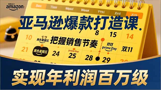 亚马逊爆款打造课，大促节点、全年规划、淡旺季打法，把握销售节奏，实现年利润百万级-副业心选
